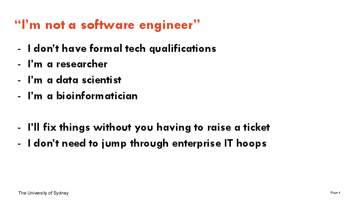 I don’t have formal tech qualifications
I’m a researcher
I’m a data scientist
I’m a bioinformatician

I’ll fix things without you having to raise a ticket
I don’t need to jump through enterprise IT hoops
“I’m not a software engineer”
