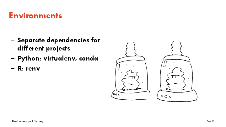 
Separate dependencies fordifferent projects
Python: virtualenv, conda
R: renv
Environments
