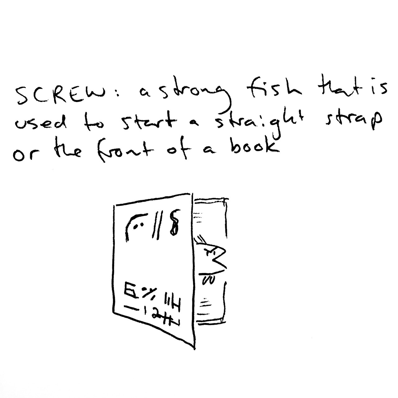 SCREW: a strong fish that is used to start a straight strap or the front of a book. The drawing depicts a book with its front cover partially open with a fish emerging from within.